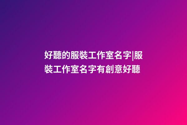 好聽的服裝工作室名字|服裝工作室名字有創意好聽-第1張-公司起名-玄機派